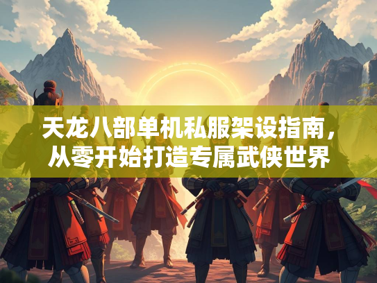 天龙八部单机私服架设指南，从零开始打造专属武侠世界  第2张