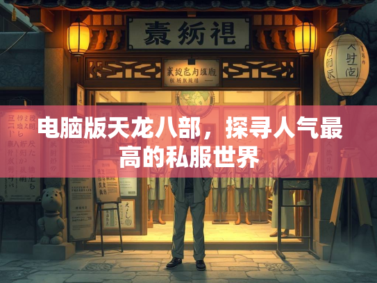 电脑版天龙八部，探寻人气最高的私服世界