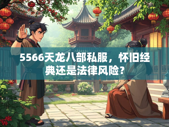 5566天龙八部私服，怀旧经典还是法律风险？