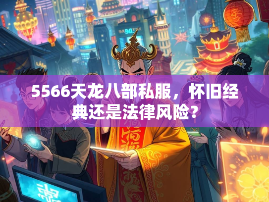 5566天龙八部私服，怀旧经典还是法律风险？