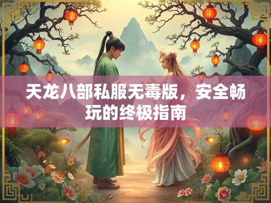 天龙八部私服无毒版，安全畅玩的终极指南