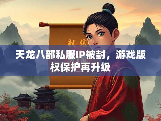 天龙八部私服IP被封，游戏版权保护再升级