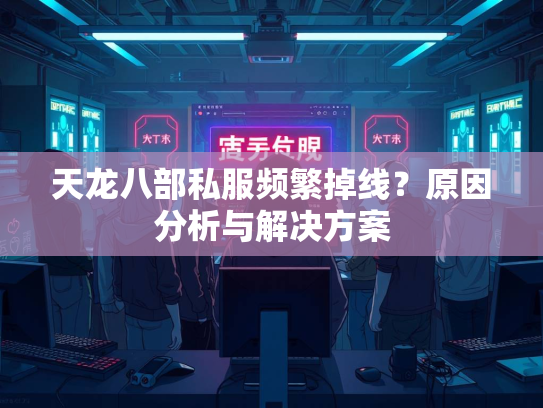 天龙八部私服频繁掉线？原因分析与解决方案