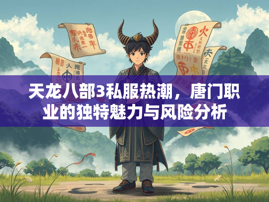 天龙八部3私服热潮，唐门职业的独特魅力与风险分析