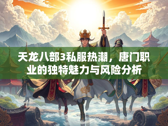 天龙八部3私服热潮，唐门职业的独特魅力与风险分析