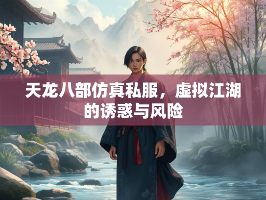 天龙八部仿真私服，虚拟江湖的诱惑与风险