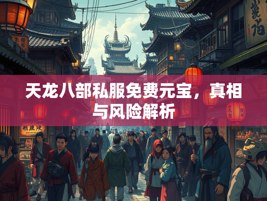 天龙八部私服免费元宝，真相与风险解析