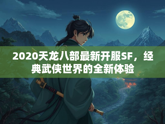 2020天龙八部最新开服SF，经典武侠世界的全新体验