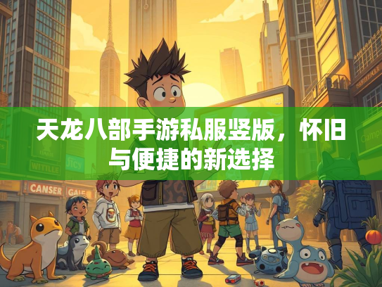 天龙八部手游私服竖版，怀旧与便捷的新选择