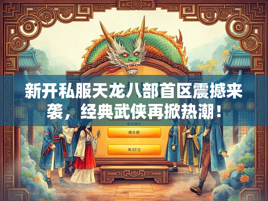 新开私服天龙八部首区震撼来袭，经典武侠再掀热潮！