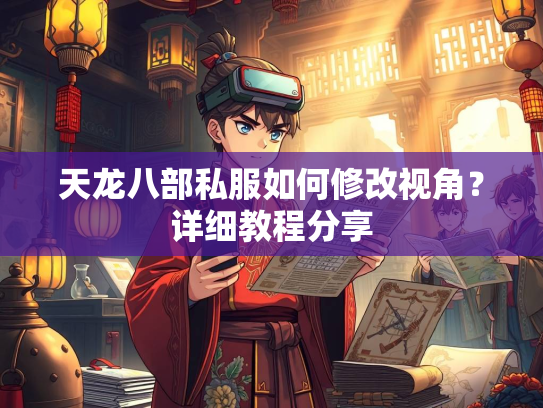天龙八部私服如何修改视角？详细教程分享