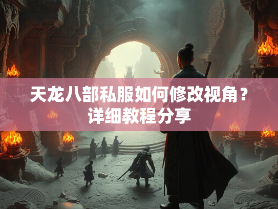 天龙八部私服如何修改视角？详细教程分享