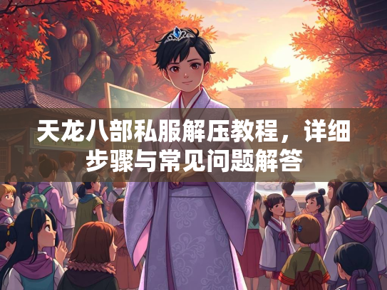 天龙八部私服解压教程，详细步骤与常见问题解答