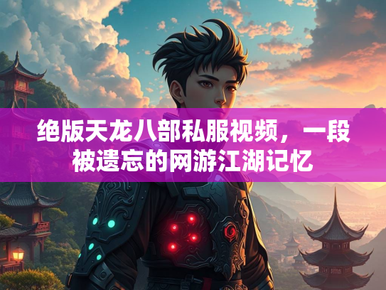 绝版天龙八部私服视频，一段被遗忘的网游江湖记忆