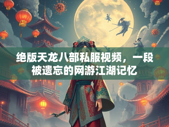 绝版天龙八部私服视频，一段被遗忘的网游江湖记忆