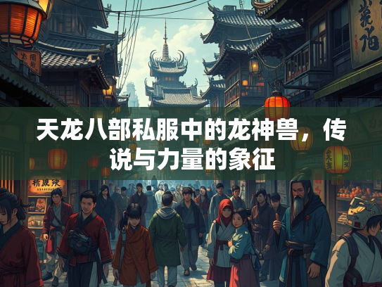 天龙八部私服中的龙神兽，传说与力量的象征