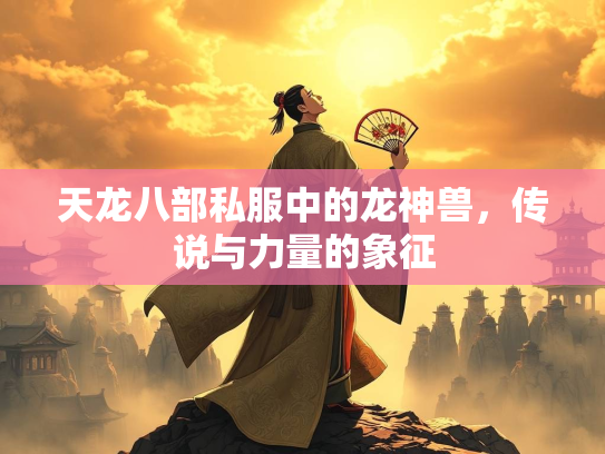 天龙八部私服中的龙神兽，传说与力量的象征