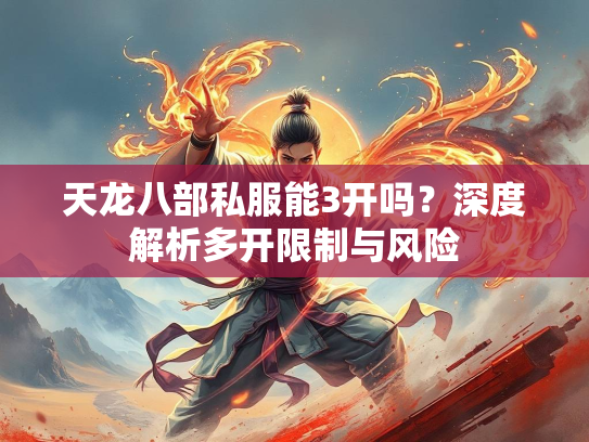 天龙八部私服能3开吗？深度解析多开限制与风险