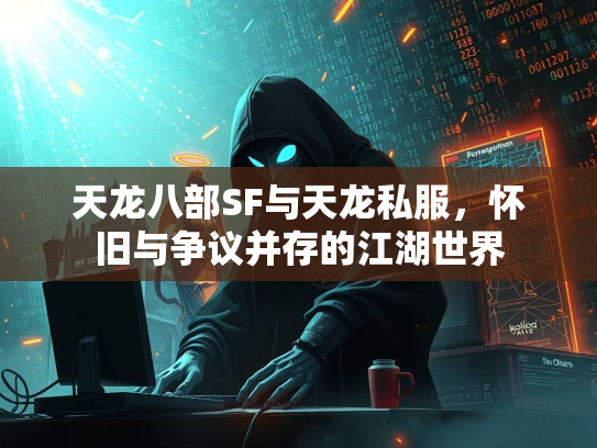 天龙八部SF与天龙私服，怀旧与争议并存的江湖世界