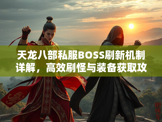 天龙八部私服BOSS刷新机制详解，高效刷怪与装备获取攻略