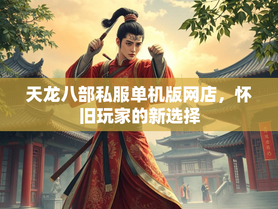 天龙八部私服单机版网店，怀旧玩家的新选择