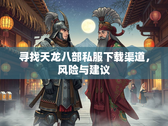 寻找天龙八部私服下载渠道，风险与建议
