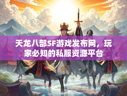 天龙八部SF游戏发布网，玩家必知的私服资源平台  第3张