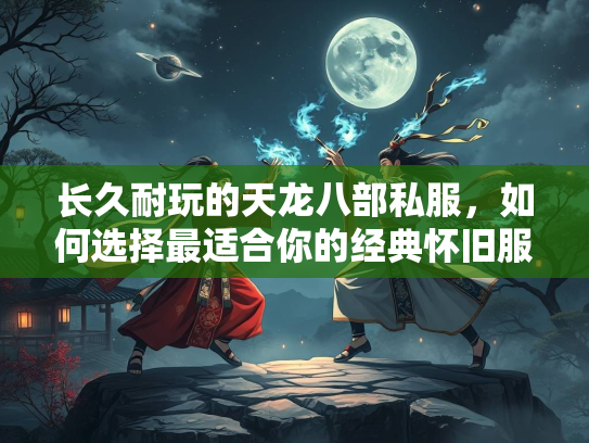 长久耐玩的天龙八部私服，如何选择最适合你的经典怀旧服？