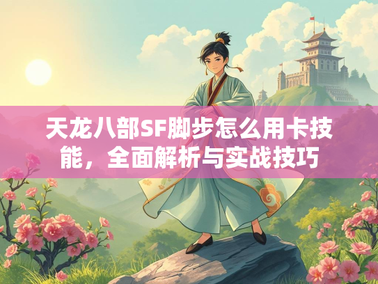 天龙八部SF脚步怎么用卡技能，全面解析与实战技巧  第3张