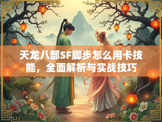 天龙八部SF脚步怎么用卡技能，全面解析与实战技巧  第1张