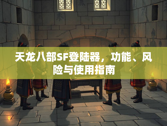 天龙八部SF登陆器，功能、风险与使用指南  第4张