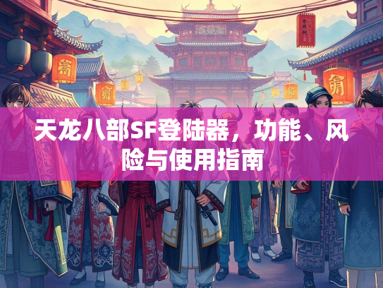 天龙八部SF登陆器，功能、风险与使用指南  第5张
