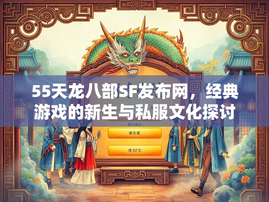 55天龙八部SF发布网，经典游戏的新生与私服文化探讨  第3张