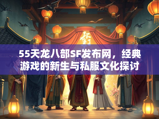 55天龙八部SF发布网，经典游戏的新生与私服文化探讨  第1张