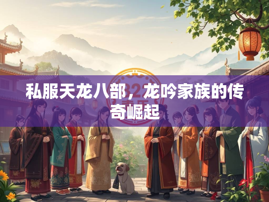 私服天龙八部，龙吟家族的传奇崛起  第3张