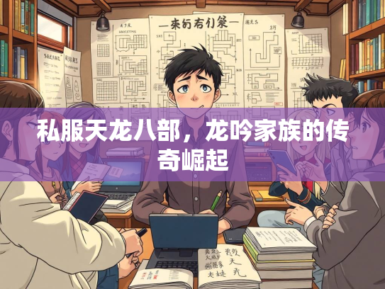 私服天龙八部，龙吟家族的传奇崛起  第1张
