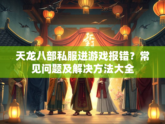 天龙八部私服进游戏报错？常见问题及解决方法大全
