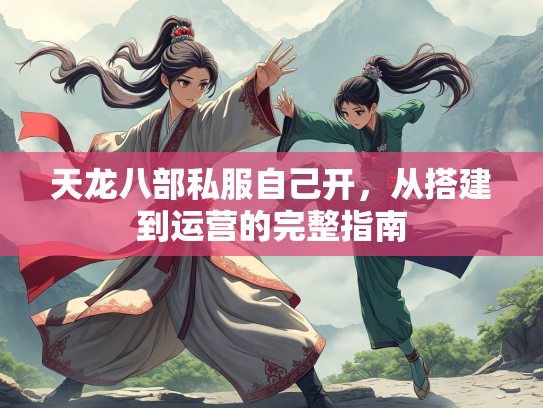 天龙八部私服自己开，从搭建到运营的完整指南