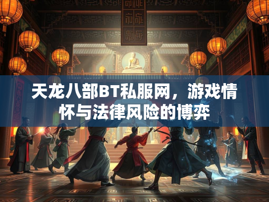 天龙八部BT私服网，游戏情怀与法律风险的博弈
