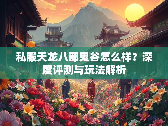 私服天龙八部鬼谷怎么样？深度评测与玩法解析