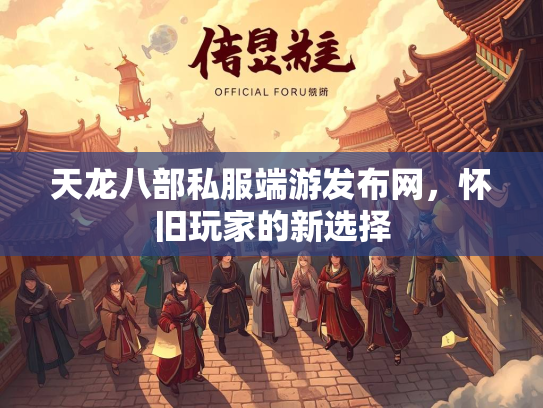 天龙八部私服端游发布网，怀旧玩家的新选择