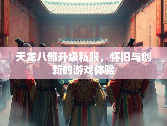 天龙八部升级私服，怀旧与创新的游戏体验
