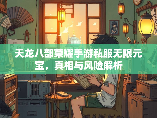 天龙八部荣耀手游私服无限元宝，真相与风险解析