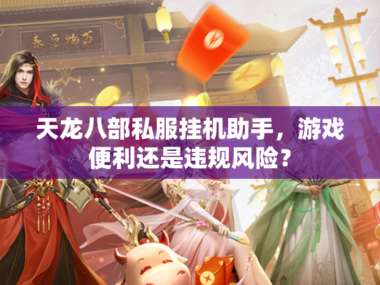 天龙八部私服挂机助手，游戏便利还是违规风险？