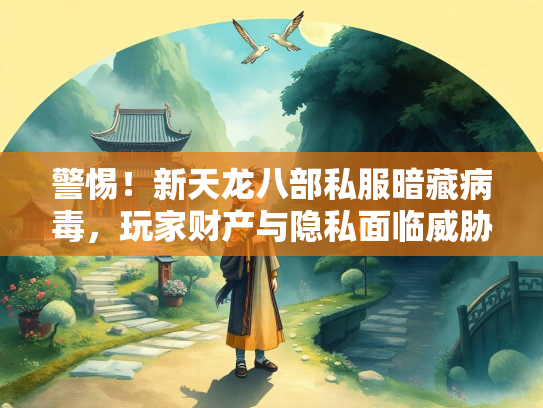 警惕！新天龙八部私服暗藏病毒，玩家财产与隐私面临威胁  第2张