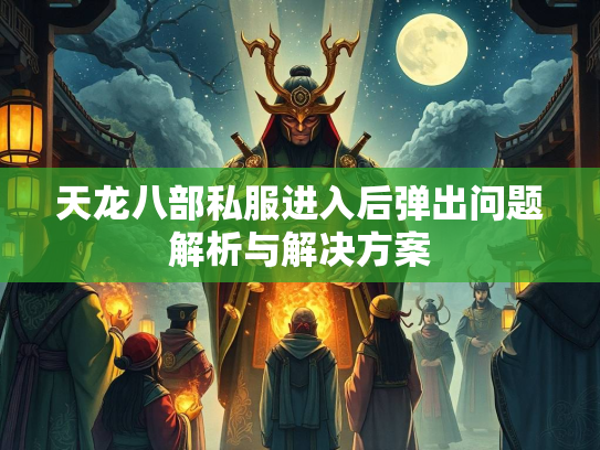 天龙八部私服进入后弹出问题解析与解决方案  第2张