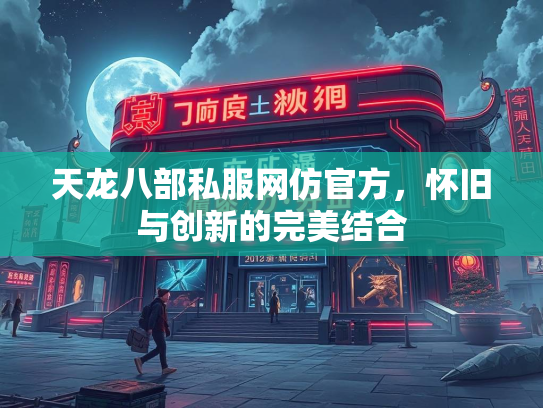 天龙八部私服网仿官方，怀旧与创新的完美结合