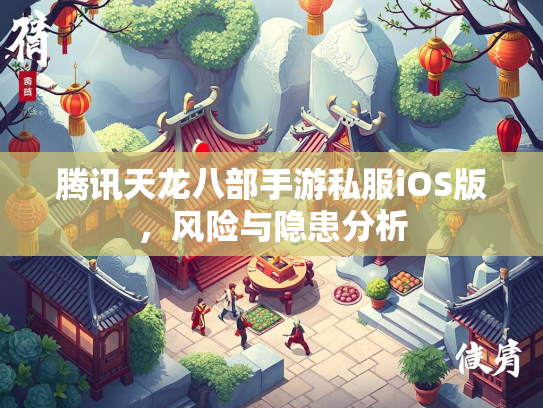 腾讯天龙八部手游私服iOS版，风险与隐患分析  第3张