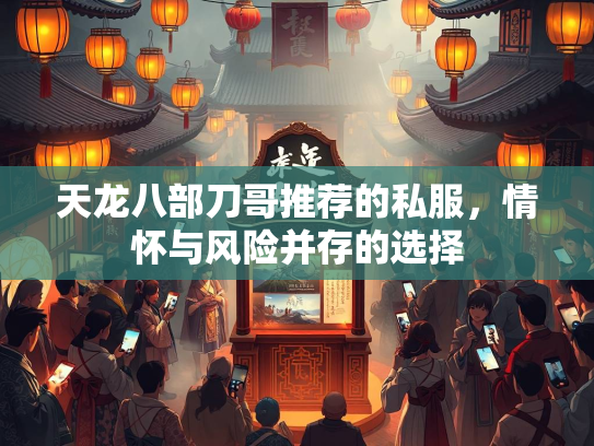 天龙八部刀哥推荐的私服，情怀与风险并存的选择