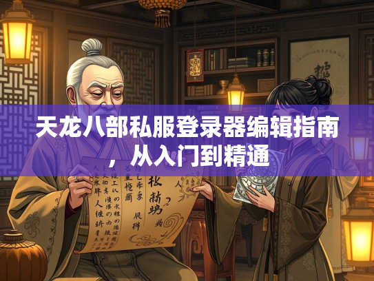 天龙八部私服登录器编辑指南，从入门到精通